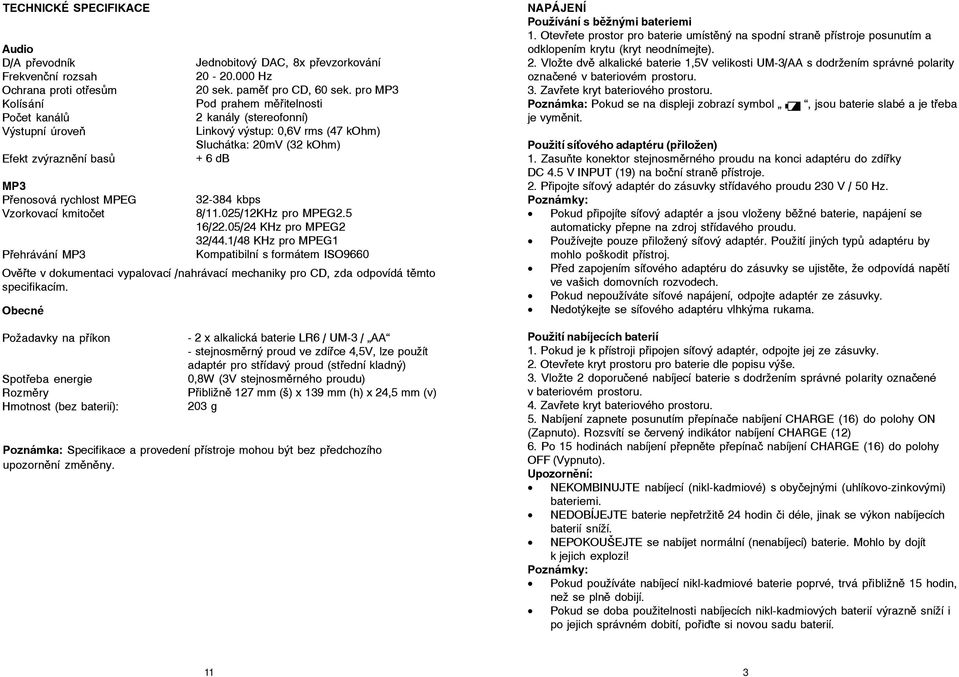 Obecné Požadavky na příkon Spotřeba energie Rozměry Hmotnost (bez baterií): Jednobitový DAC, 8x převzorkování 20-20.000 Hz 20 sek. pamě pro CD, 60 sek.