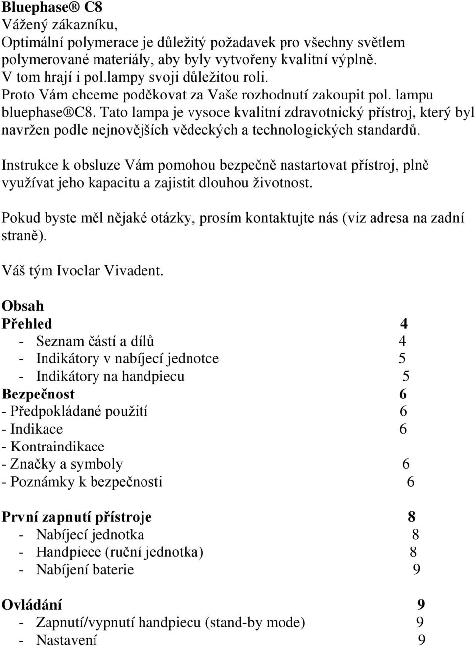 Tato lampa je vysoce kvalitní zdravotnický přístroj, který byl navržen podle nejnovějších vědeckých a technologických standardů.