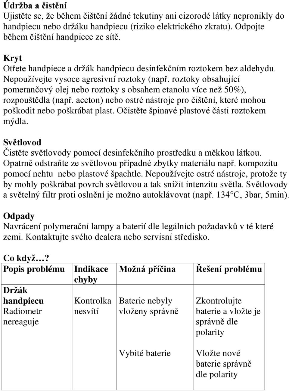 roztoky obsahující pomerančový olej nebo roztoky s obsahem etanolu více než 50%), rozpouštědla (např. aceton) nebo ostré nástroje pro čištění, které mohou poškodit nebo poškrábat plast.