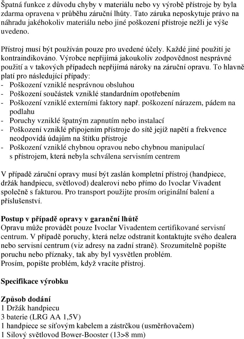Každé jiné použití je kontraindikováno. Výrobce nepřijímá jakoukoliv zodpovědnost nesprávné použití a v takových případech nepřijímá nároky na záruční opravu.