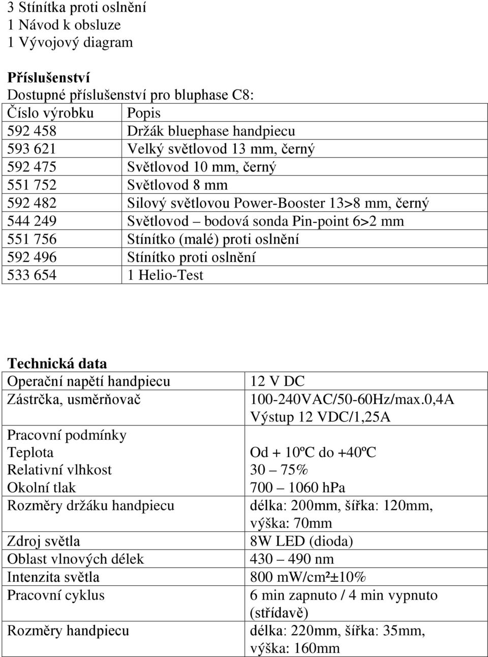 oslnění 592 496 Stínítko proti oslnění 533 654 1 Helio-Test Technická data Operační napětí handpiecu Zástrčka, usměrňovač Pracovní podmínky Teplota Relativní vlhkost Okolní tlak Rozměry držáku