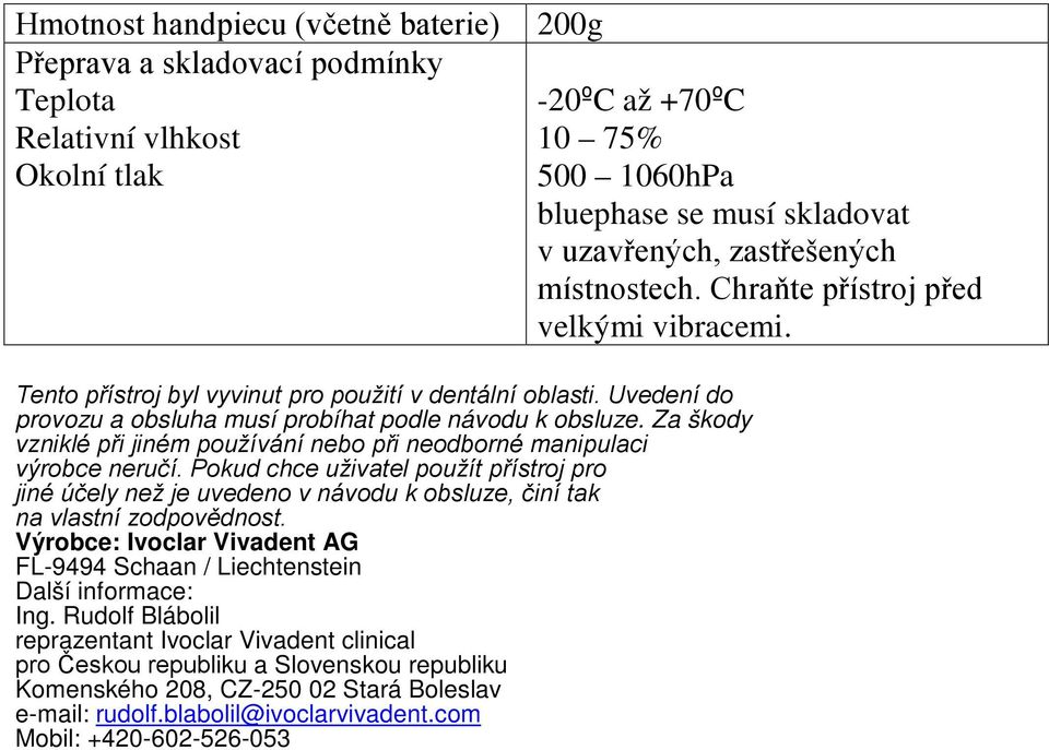 Za škody vzniklé při jiném používání nebo při neodborné manipulaci výrobce neručí.