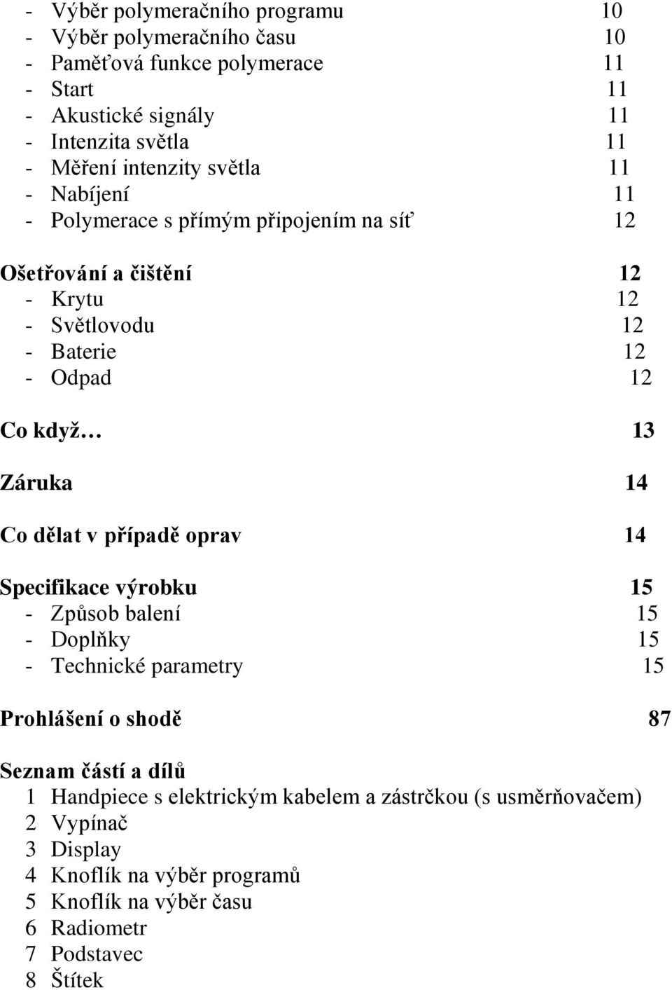 Záruka 14 Co dělat v případě oprav 14 Specifikace výrobku 15 - Způsob balení 15 - Doplňky 15 - Technické parametry 15 Prohlášení o shodě 87 Seznam částí a dílů 1