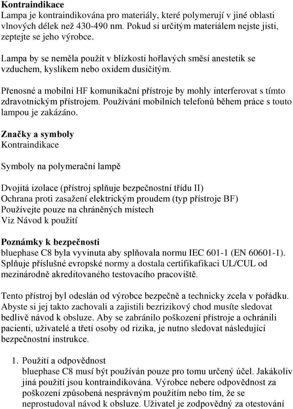 Přenosné a mobilní HF komunikační přístroje by mohly interferovat s tímto zdravotnickým přístrojem. Používání mobilních telefonů během práce s touto lampou je zakázáno.