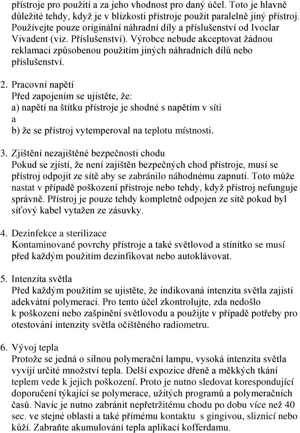 Výrobce nebude akceptovat žádnou reklamaci způsobenou použitím jiných náhradních dílů nebo příslušenství. 2.