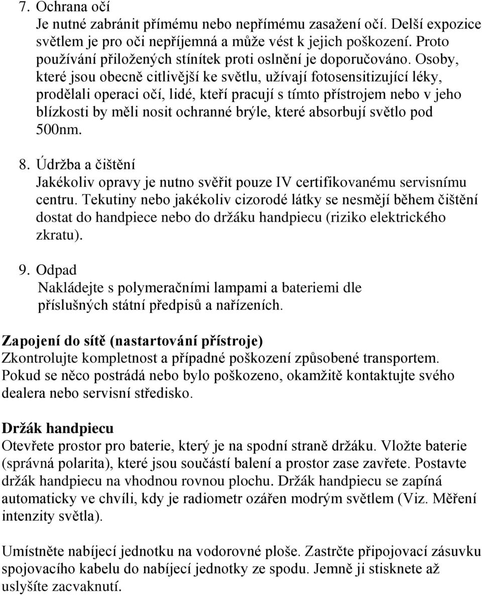 Osoby, které jsou obecně citlivější ke světlu, užívají fotosensitizující léky, prodělali operaci očí, lidé, kteří pracují s tímto přístrojem nebo v jeho blízkosti by měli nosit ochranné brýle, které