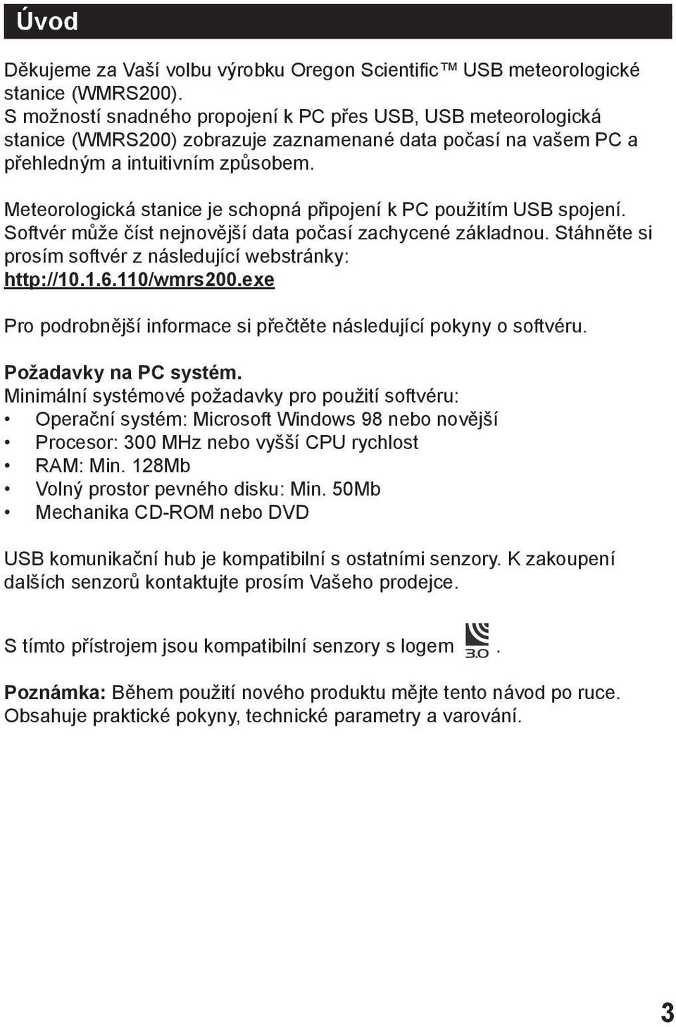 Meteorologická stanice je schopná připojení k PC použitím USB spojení. Softvér může číst nejnovější data počasí zachycené základnou. Stáhněte si prosím softvér z následující webstránky: http://10.1.6.