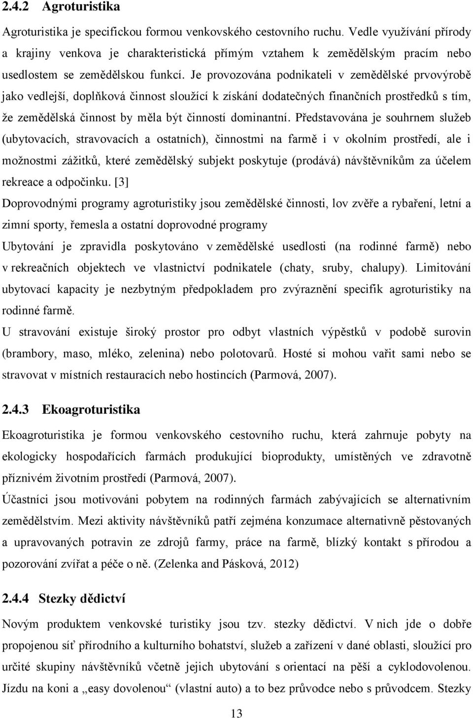 Je provozována podnikateli v zemědělské prvovýrobě jako vedlejší, doplňková činnost sloužící k získání dodatečných finančních prostředků s tím, že zemědělská činnost by měla být činností dominantní.