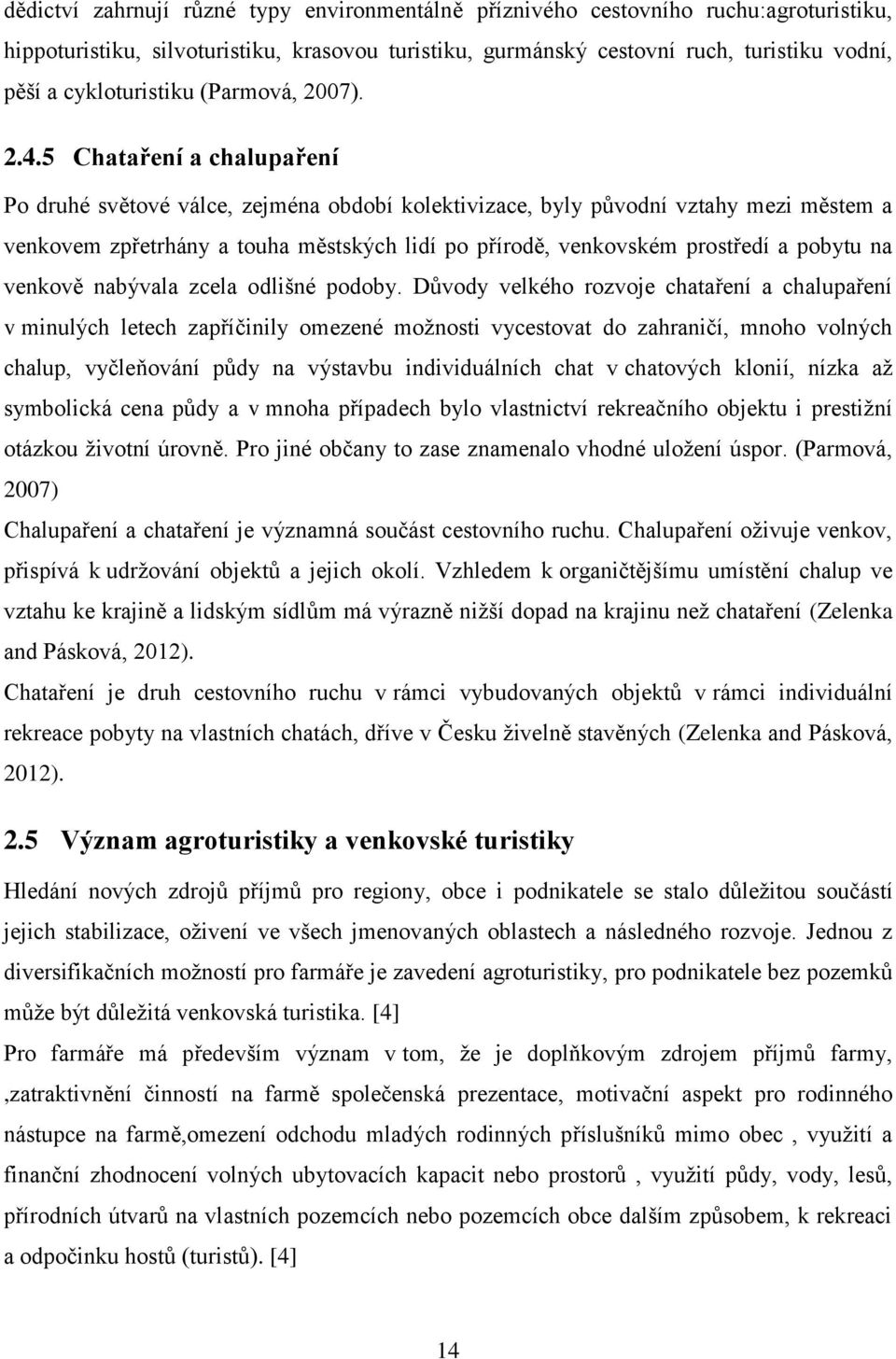 5 Chataření a chalupaření Po druhé světové válce, zejména období kolektivizace, byly původní vztahy mezi městem a venkovem zpřetrhány a touha městských lidí po přírodě, venkovském prostředí a pobytu