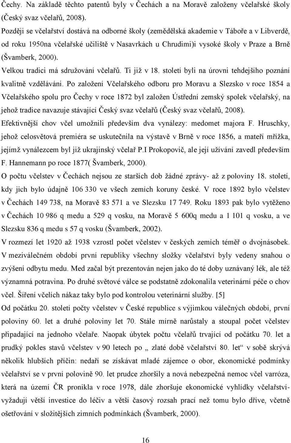 Velkou tradici má sdružování včelařů. Ti již v 18. století byli na úrovni tehdejšího poznání kvalitně vzděláváni.