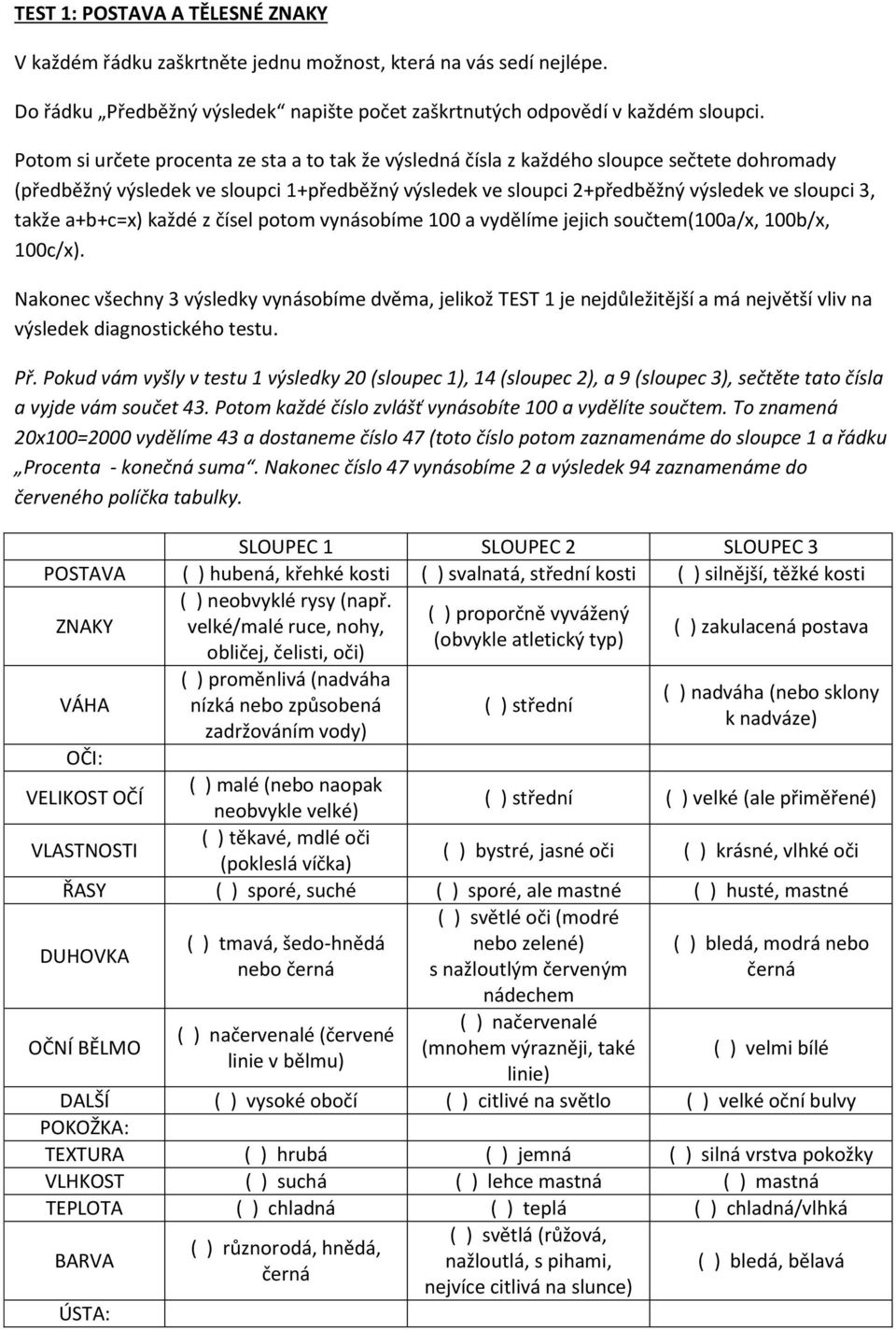 a+b+c=x) každé z čísel potom vynásobíme 100 a vydělíme jejich součtem(100a/x, 100b/x, 100c/x).