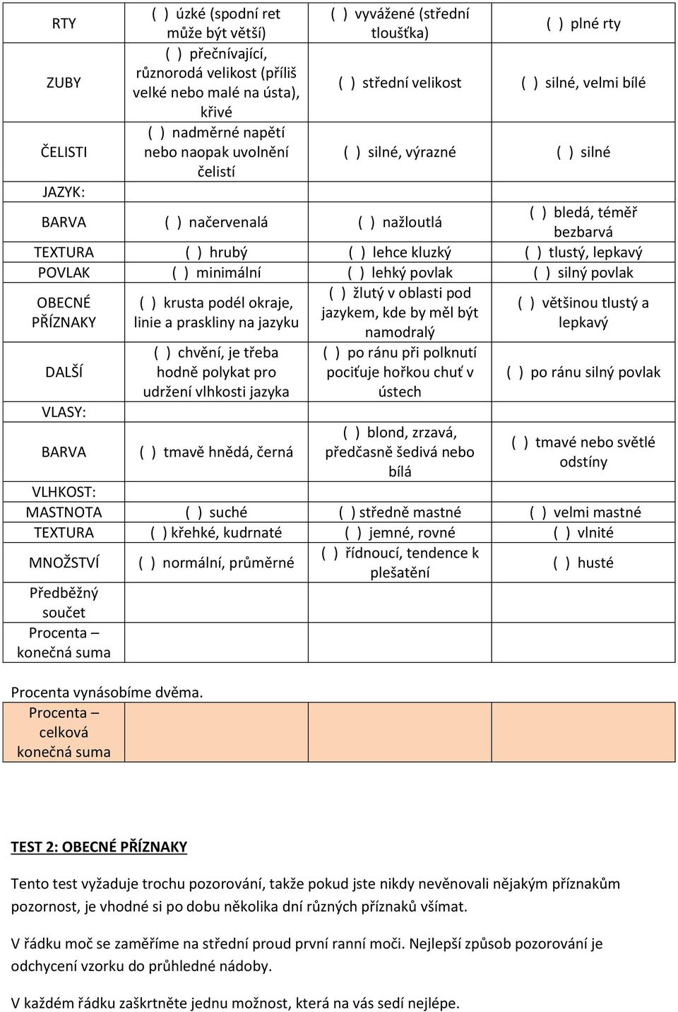 kluzký ( ) tlustý, lepkavý POVLAK ( ) minimální ( ) lehký povlak ( ) silný povlak ( ) žlutý v oblasti pod OBECNÉ ( ) krusta podél okraje, ( ) většinou tlustý a jazykem, kde by měl být PŘÍZNAKY linie