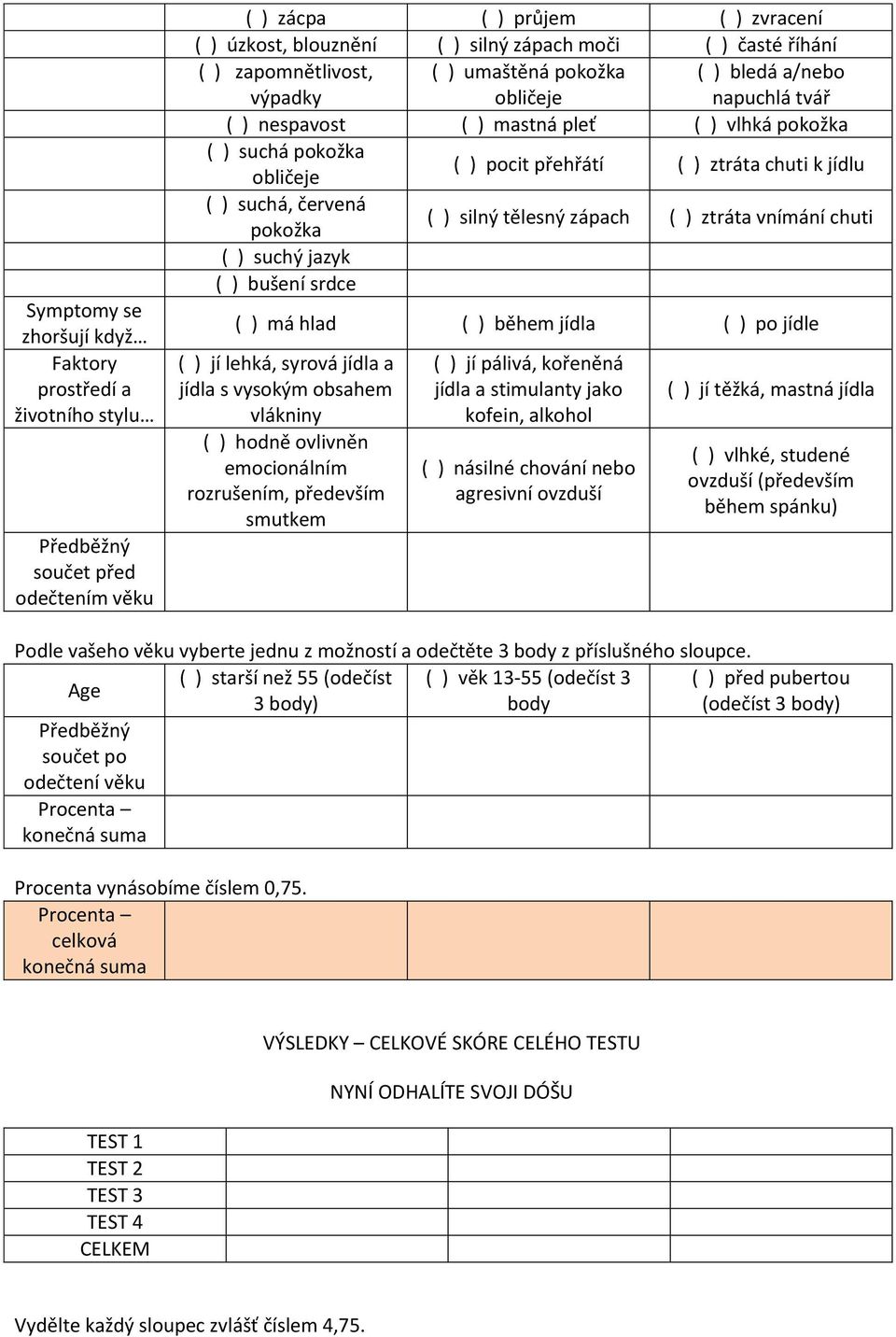 jídlu ( ) suchá, červená pokožka ( ) silný tělesný zápach ( ) ztráta vnímání chuti ( ) suchý jazyk ( ) bušení srdce ( ) má hlad ( ) během jídla ( ) po jídle ( ) jí lehká, syrová jídla a jídla s