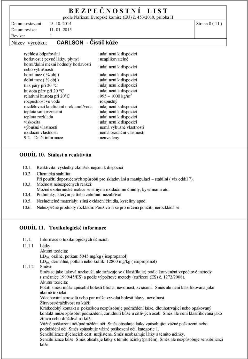 viskozita výbušné vlastnosti : nemá výbušné vlastnosti oxidační vlastnosti : nemá oxidační vlastnosti 9.2. Další informace : neuvedeny ODDÍL 10. Stálost a reaktivita 10.1. Reaktivita: výsledky zkoušek nejsou k dispozici 10.