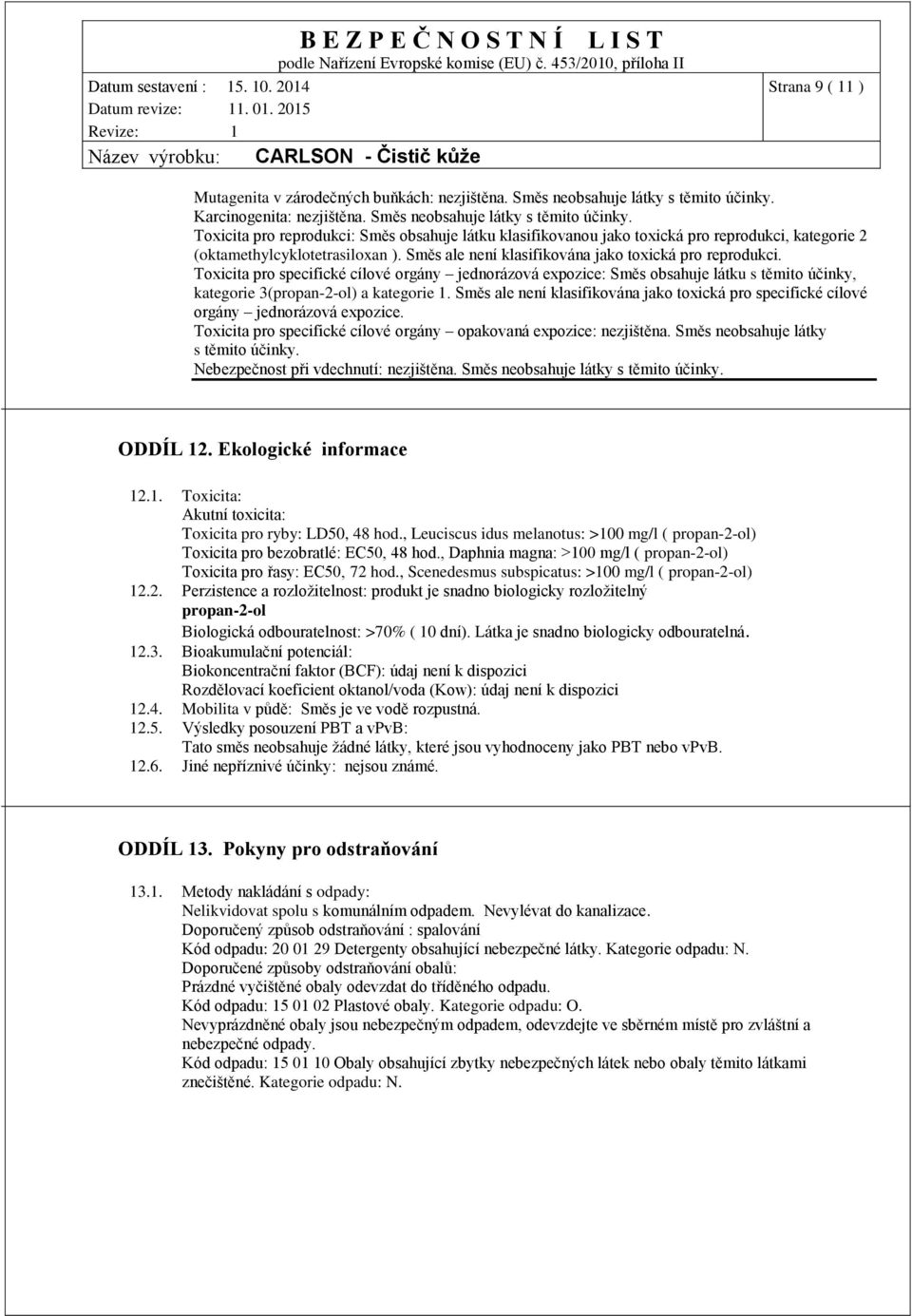 Směs ale není klasifikována jako toxická pro reprodukci. Toxicita pro specifické cílové orgány jednorázová expozice: Směs obsahuje látku s těmito účinky, kategorie 3(propan-2-ol) a kategorie 1.