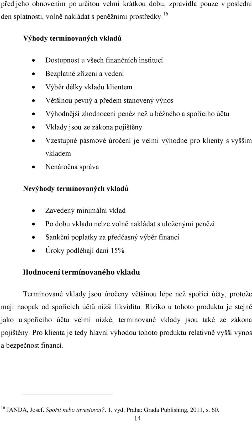 běžného a spořicího účtu Vklady jsou ze zákona pojištěny Vzestupné pásmové úročení je velmi výhodné pro klienty s vyšším vkladem Nenáročná správa Nevýhody termínovaných vkladů Zavedený minimální