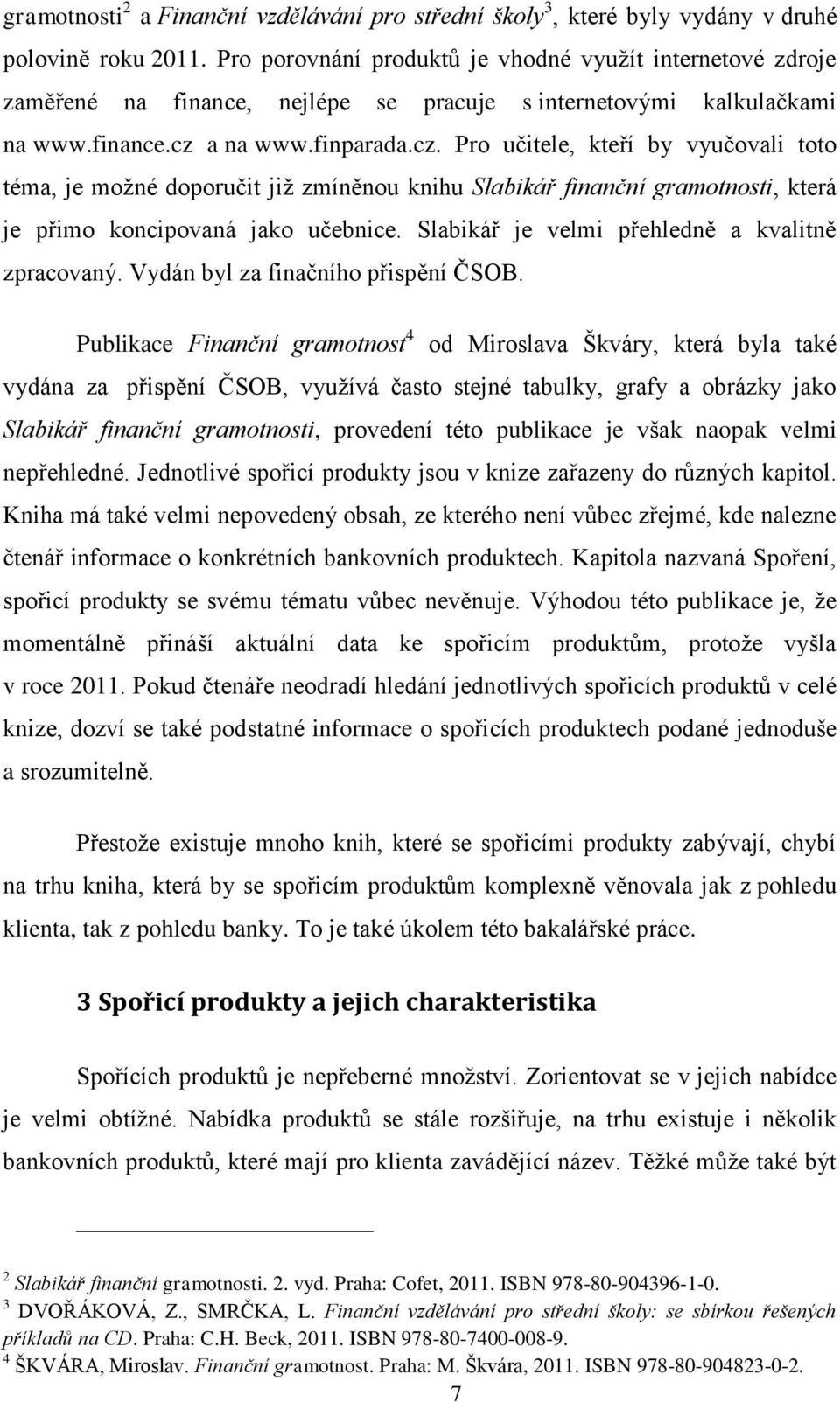 a na www.finparada.cz. Pro učitele, kteří by vyučovali toto téma, je možné doporučit již zmíněnou knihu Slabikář finanční gramotnosti, která je přimo koncipovaná jako učebnice.