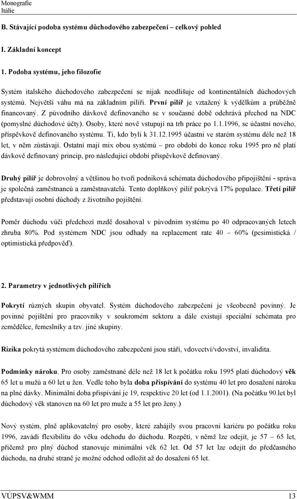 První pilíř je vztažený k výdělkům a průběžně financovaný. Z původního dávkově definovaného se v současné době odehrává přechod na NDC (pomyslné důchodové účty).