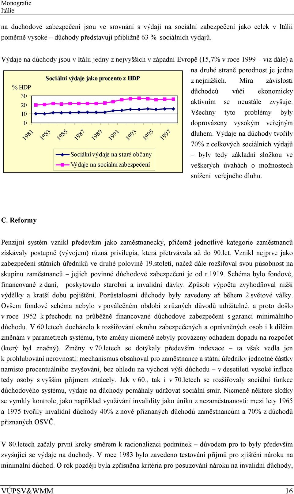 Míra závislosti % HDP důchodců vůči ekonomicky 30 aktivním se neustále zvyšuje. 20 10 Všechny tyto problémy byly 0 doprovázeny vysokým veřejným dluhem.