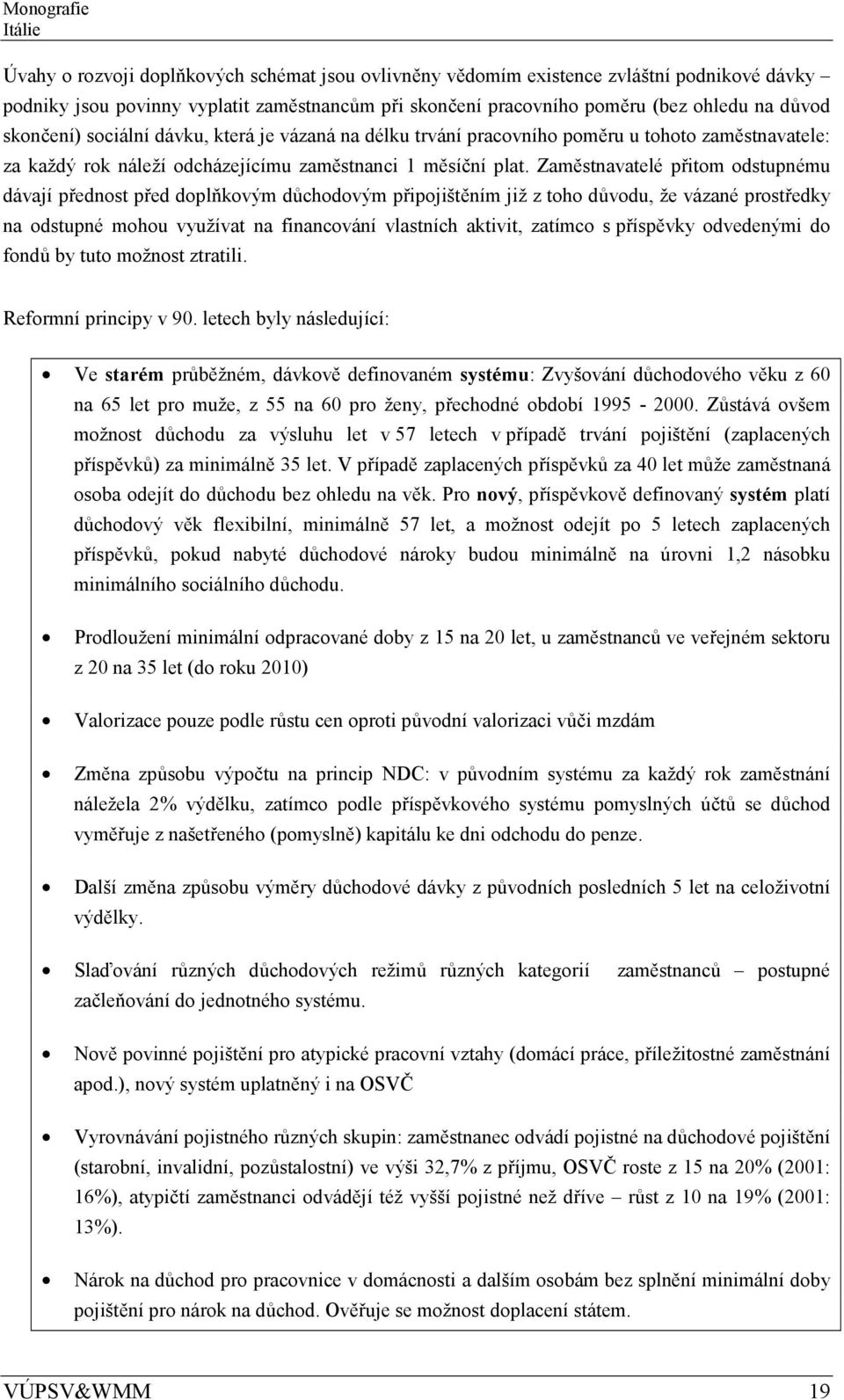 Zaměstnavatelé přitom odstupnému dávají přednost před doplňkovým důchodovým připojištěním již z toho důvodu, že vázané prostředky na odstupné mohou využívat na financování vlastních aktivit, zatímco