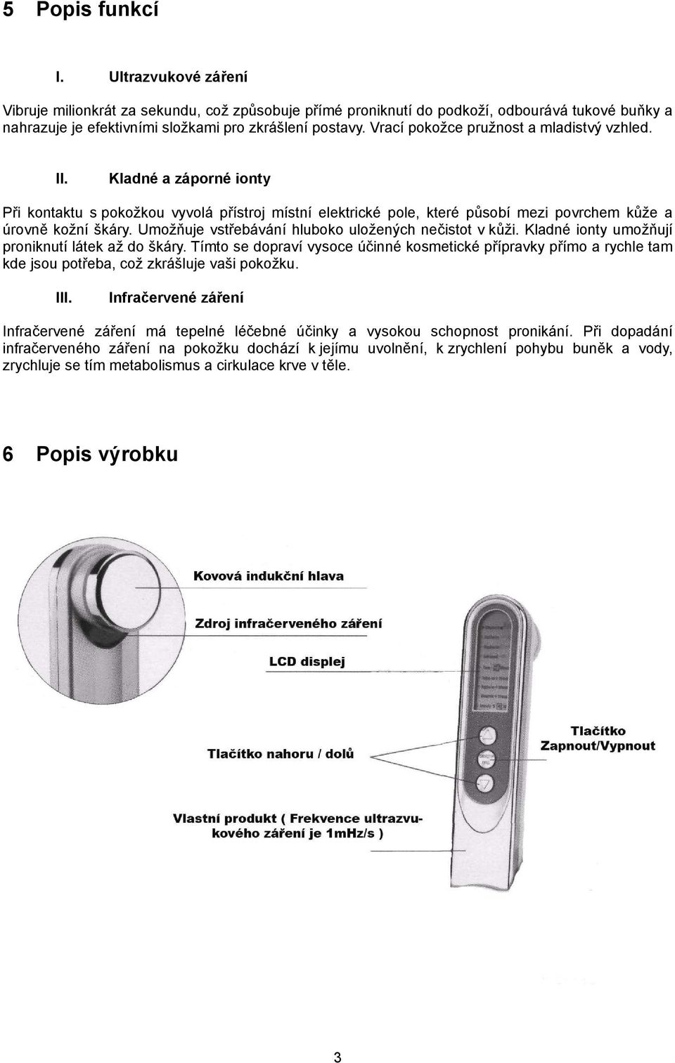 Umožňuje vstřebávání hluboko uložených nečistot v kůži. Kladné ionty umožňují proniknutí látek až do škáry.