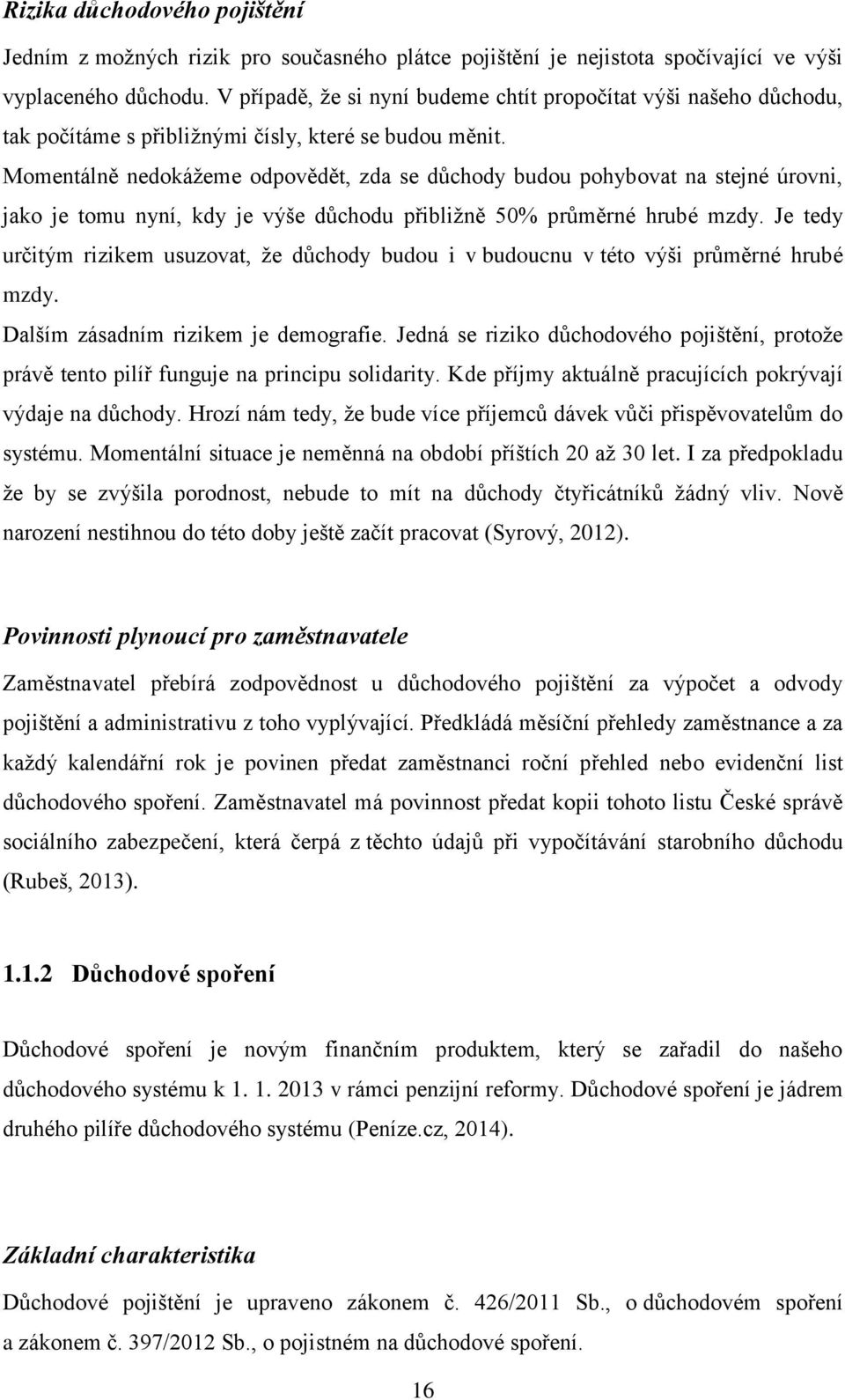 Momentálně nedokáţeme odpovědět, zda se dŧchody budou pohybovat na stejné úrovni, jako je tomu nyní, kdy je výše dŧchodu přibliţně 50% prŧměrné hrubé mzdy.