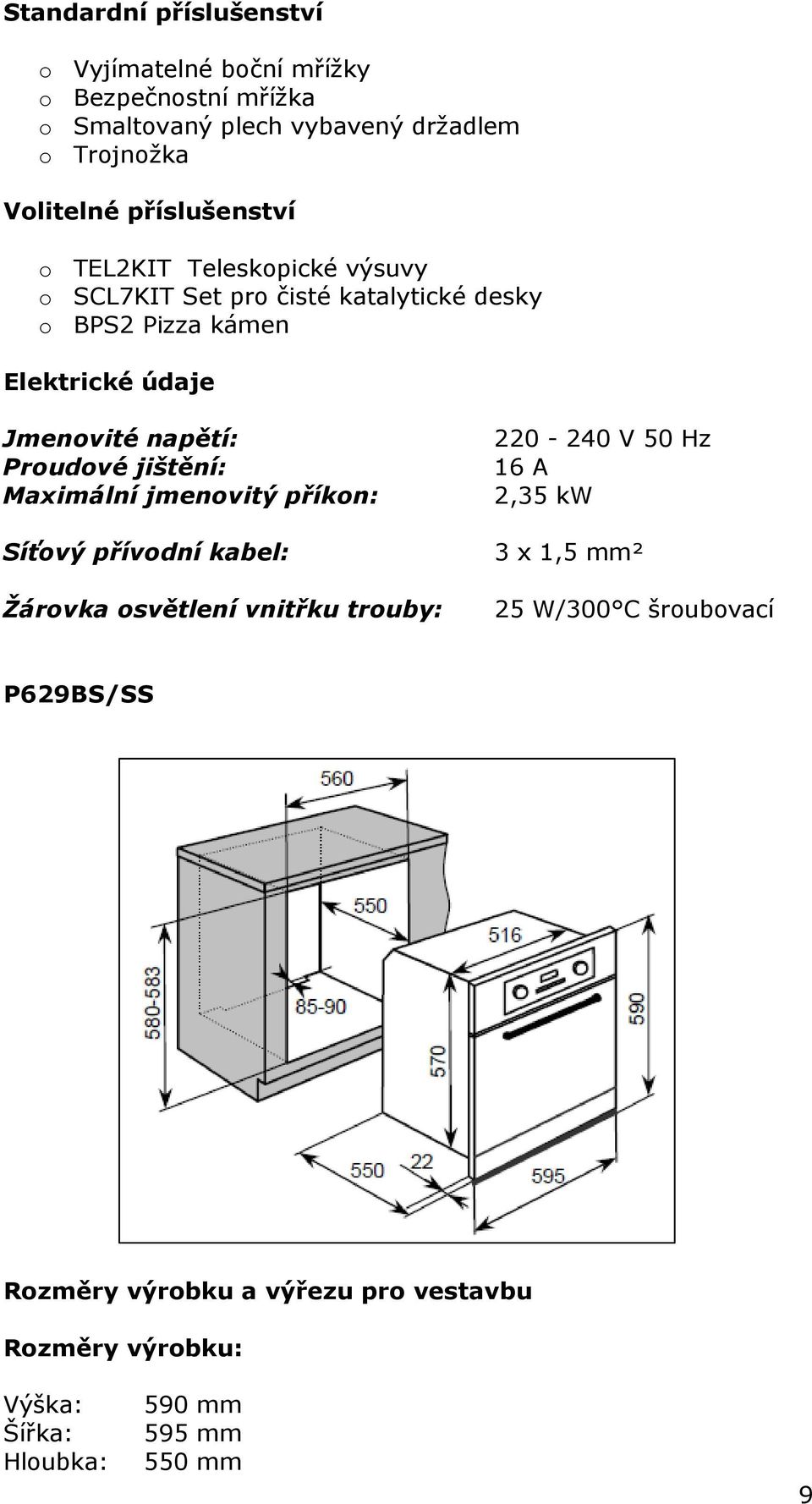 napětí: Proudové jištění: Maximální jmenovitý příkon: Síťový přívodní kabel: Žárovka osvětlení vnitřku trouby: 220-240 V 50 Hz 16 A 2,35