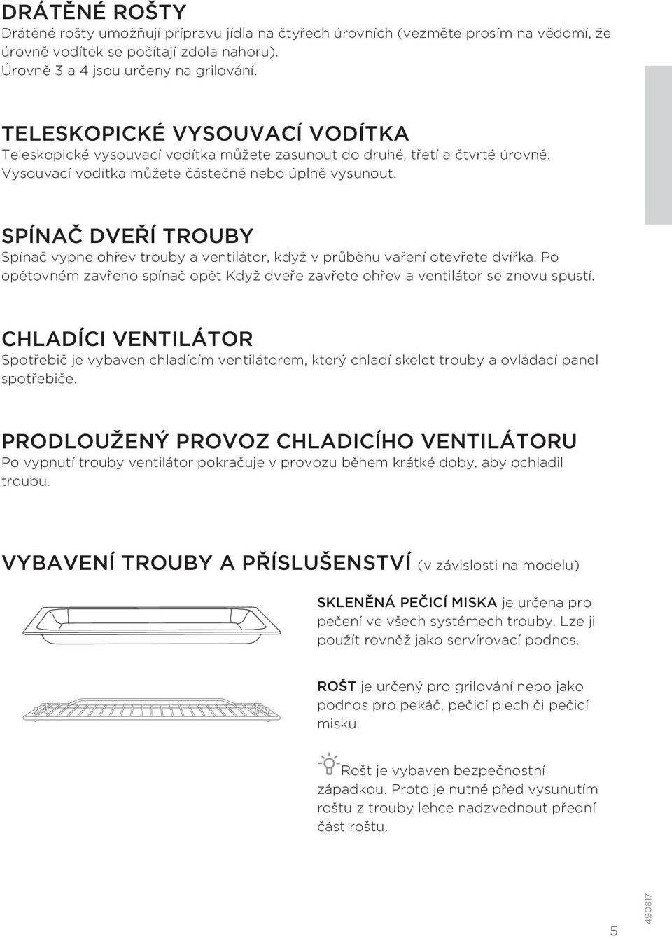 SPÍNAČ DVEŘÍ TROUBY Spínač vypne ohřev trouby a ventilátor, když v průběhu vaření otevřete dvířka. Po opětovném zavřeno spínač opět Když dveře zavřete ohřev a ventilátor se znovu spustí.