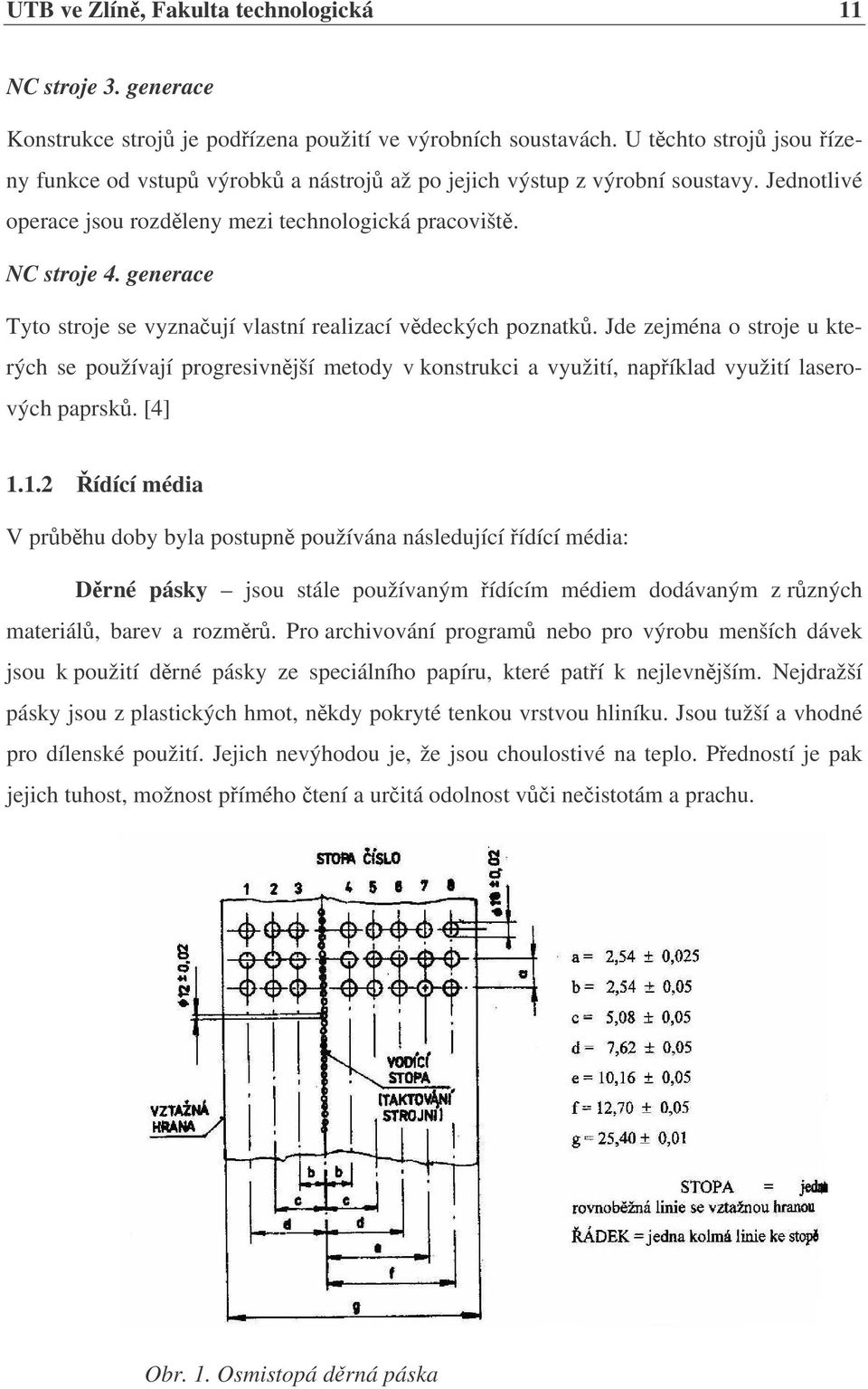 generace Tyto stroje se vyznaují vlastní realizací vdeckých poznatk. Jde zejména o stroje u kterých se používají progresivnjší metody v konstrukci a využití, napíklad využití laserových paprsk. [4] 1.