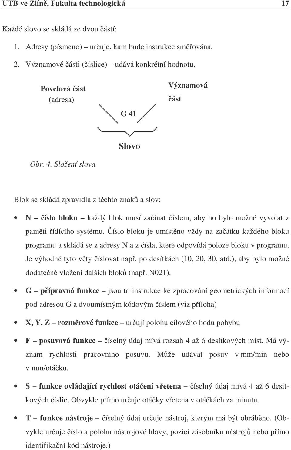 íslo bloku je umístno vždy na zaátku každého bloku programu a skládá se z adresy N a z ísla, které odpovídá poloze bloku v programu. Je výhodné tyto vty íslovat nap. po desítkách (10, 20, 30, atd.