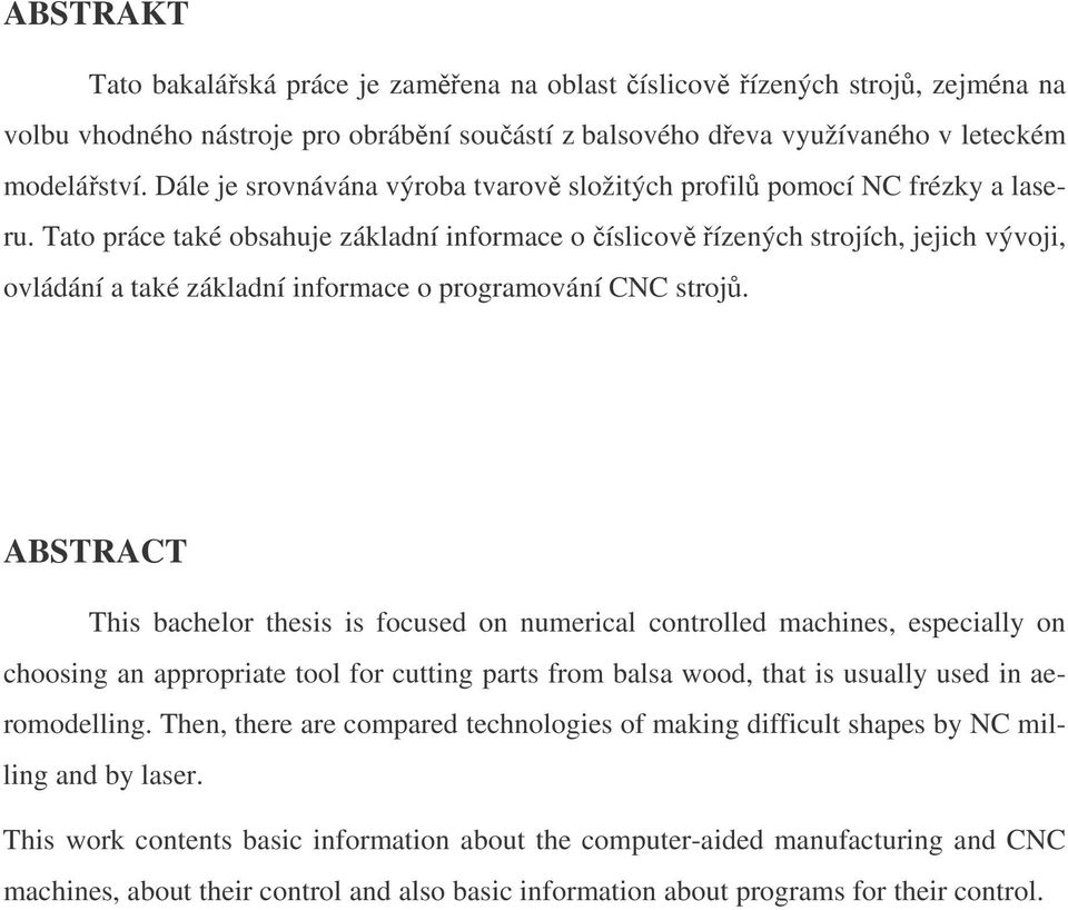 Tato práce také obsahuje základní informace o íslicov ízených strojích, jejich vývoji, ovládání a také základní informace o programování CNC stroj.
