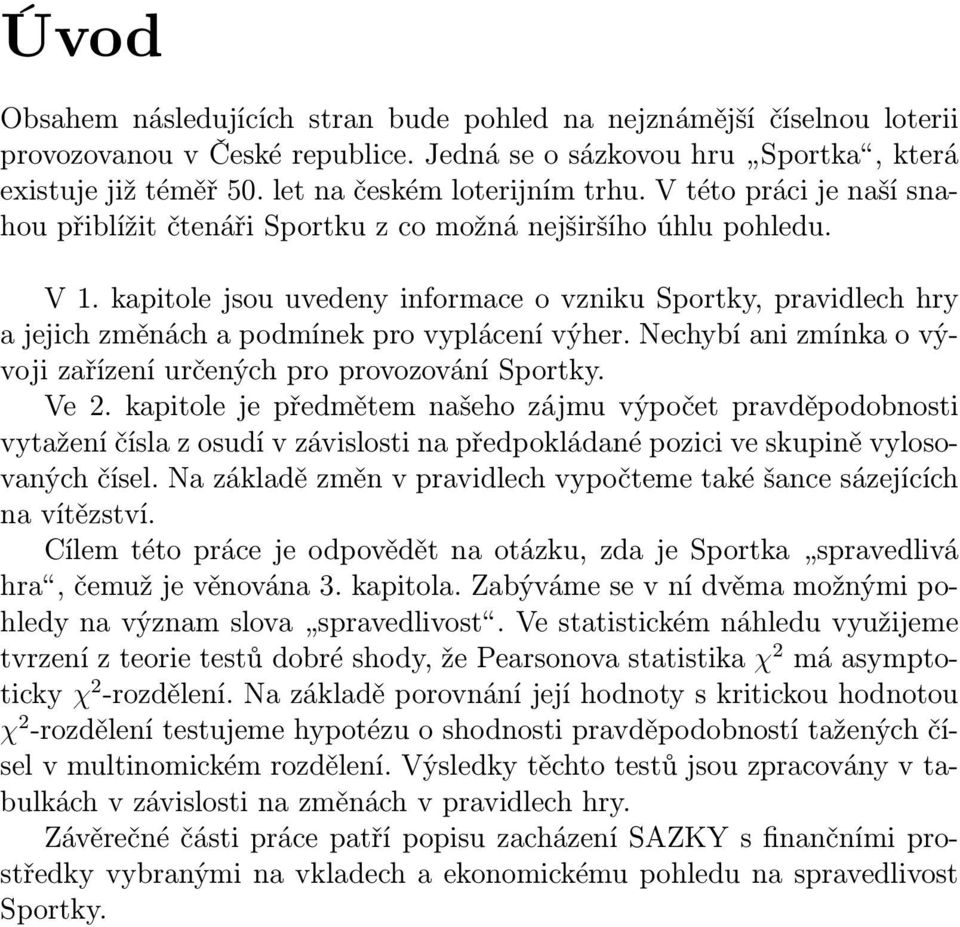 kapitole jsou uvedeny informace o vzniku Sportky, pravidlech hry a jejich změnách a podmínek pro vyplácení výher. Nechybí ani zmínka o vývoji zařízení určených pro provozování Sportky. Ve 2.