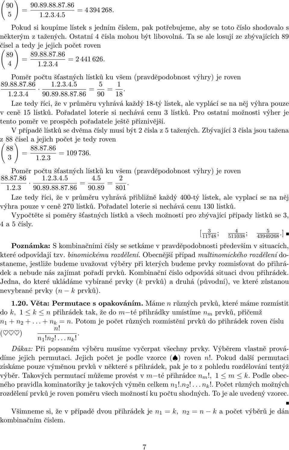 Lze tedy říci, že v průměru vyhrává každý 8-tý lístek, ale vyplácí se a ěj výhra pouze v ceě lístků. Pořadatel loterie si echává ceu lístků.