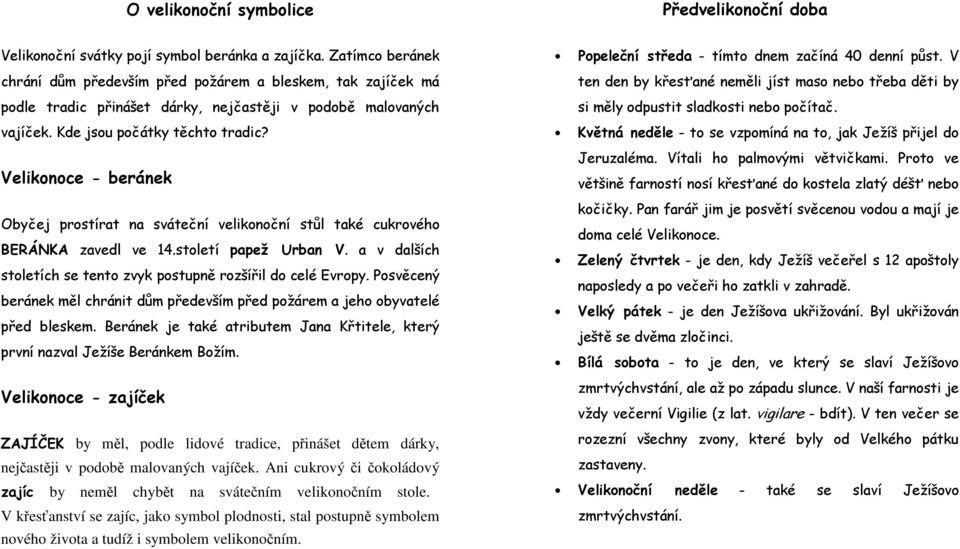 Velikonoce - beránek Obyčej prostírat na sváteční velikonoční stůl také cukrového BERÁNKA zavedl ve 14.století papež Urban V. a v dalších stoletích se tento zvyk postupně rozšířil do celé Evropy.