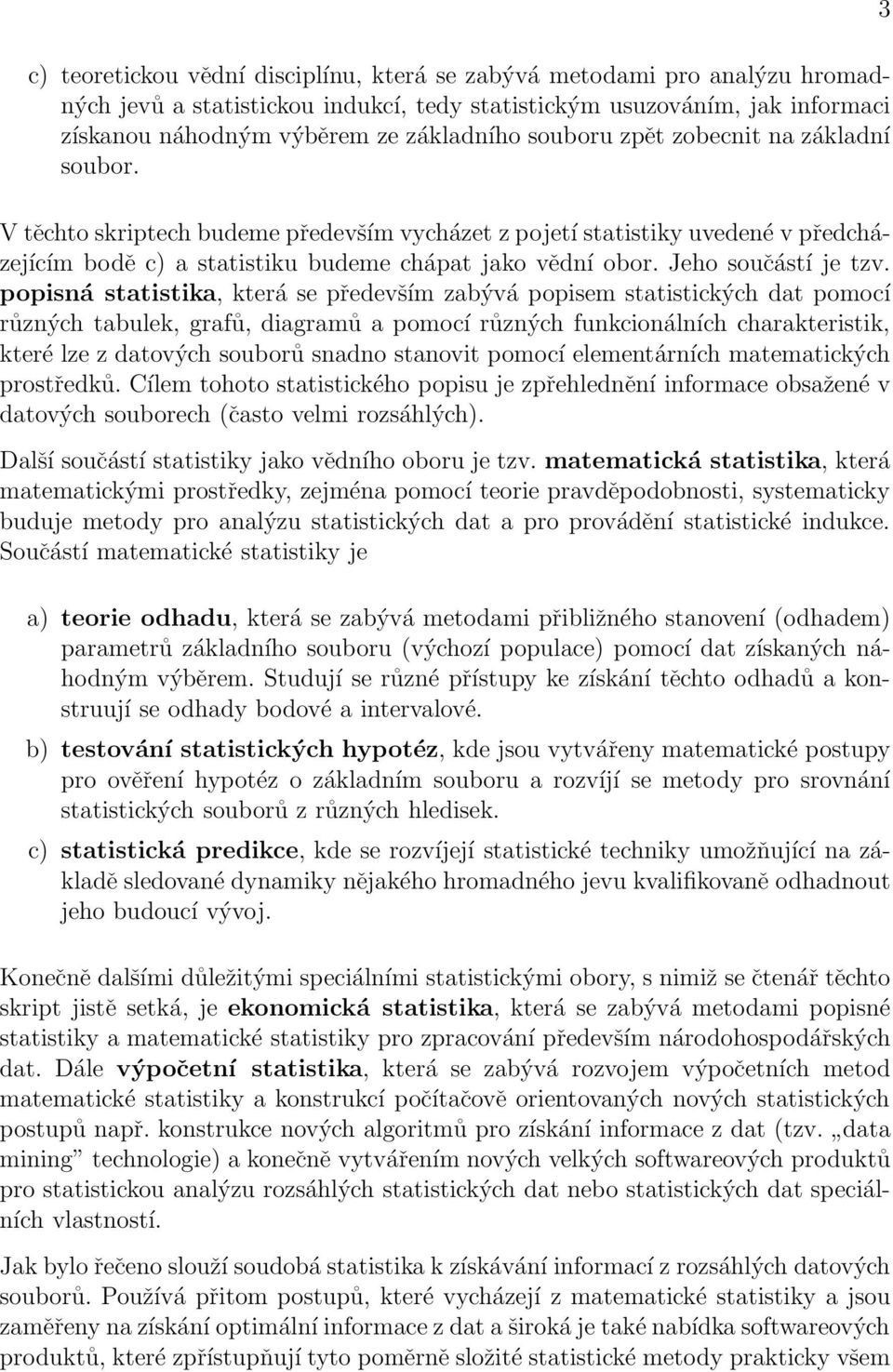 tzv popisná statistika, která se především zabývá popisem statistických dat pomocí různých tabulek, grafů, diagramů a pomocí různých funkcionálních charakteristik, které lze z datových souborů snadno