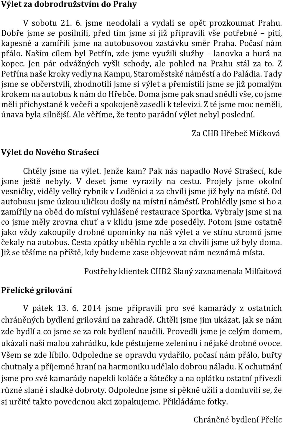 Naším cílem byl Petřín, zde jsme využili služby lanovka a hurá na kopec. Jen pár odvážných vyšli schody, ale pohled na Prahu stál za to.