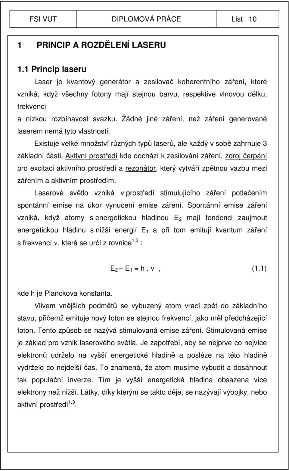 Žádné jiné záření, než záření generované laserem nemá tyto vlastnosti. Existuje velké množství různých typů laserů, ale každý v sobě zahrnuje 3 základní části.