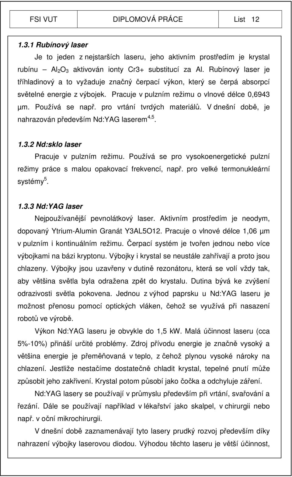 pro vrtání tvrdých materiálů. V dnešní době, je nahrazován především Nd:YAG laserem 4,5. 1.3.2 Nd:sklo laser Pracuje v pulzním režimu.