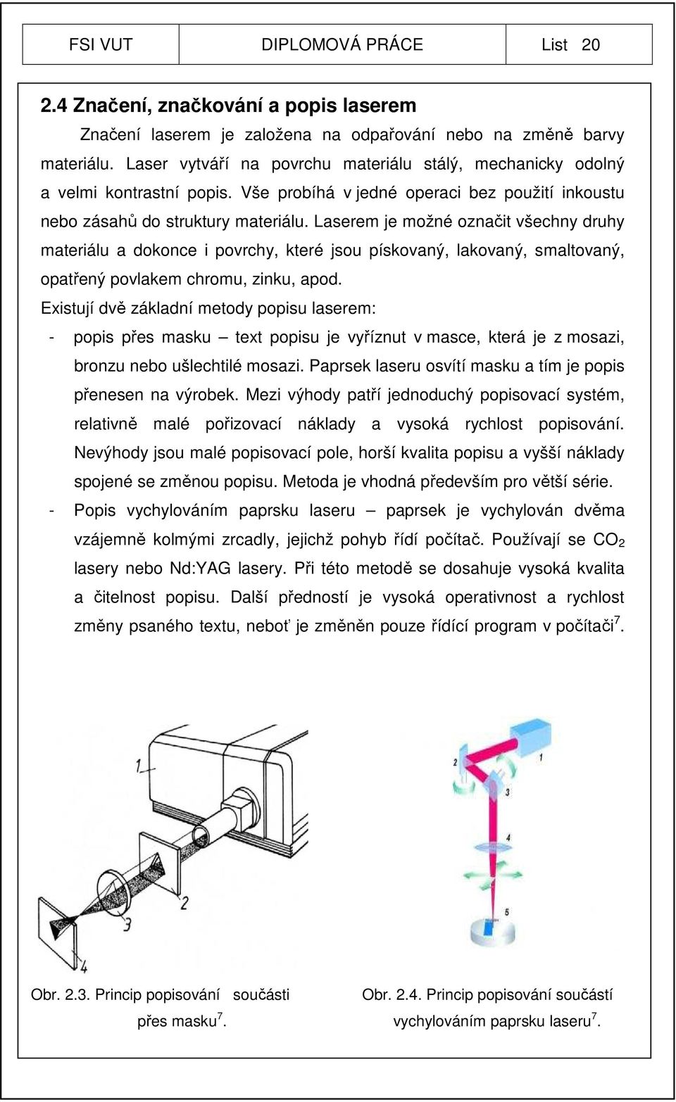 Laserem je možné označit všechny druhy materiálu a dokonce i povrchy, které jsou pískovaný, lakovaný, smaltovaný, opatřený povlakem chromu, zinku, apod.