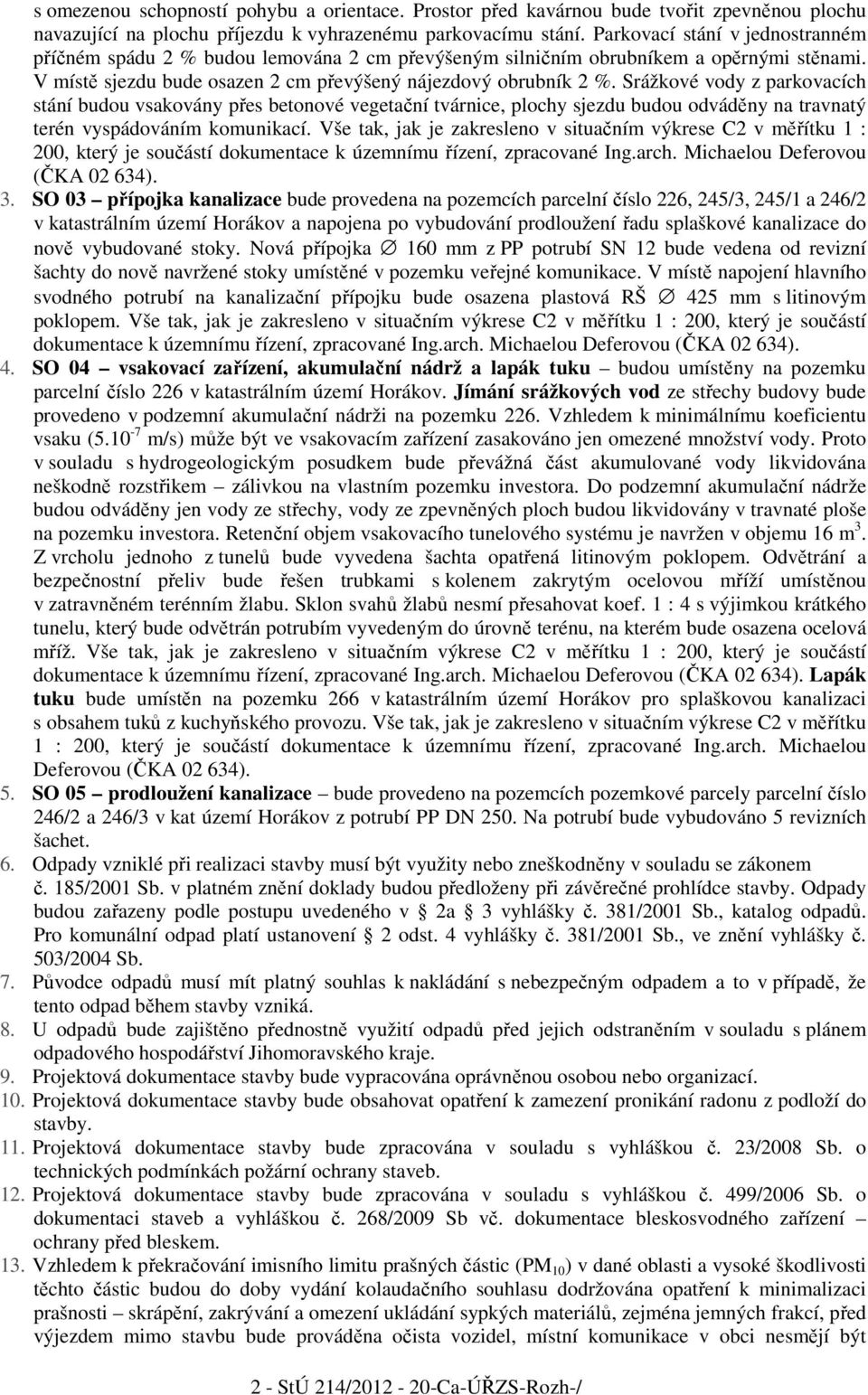 Srážkové vody z parkovacích stání budou vsakovány přes betonové vegetační tvárnice, plochy sjezdu budou odváděny na travnatý terén vyspádováním komunikací.