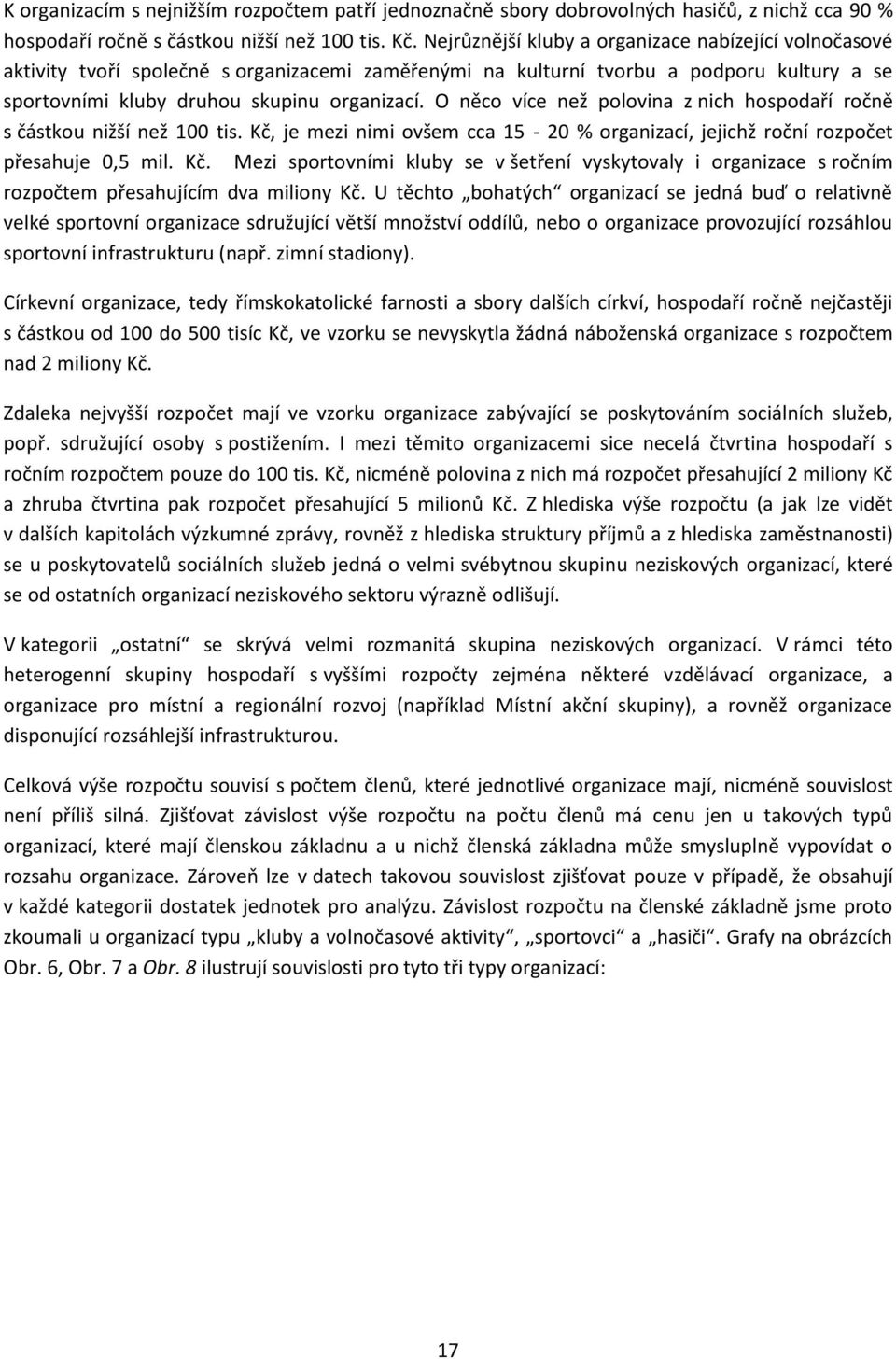 O něco více než polovina z nich hospodaří ročně s částkou nižší než 100 tis. Kč, je mezi nimi ovšem cca 15-20 % organizací, jejichž roční rozpočet přesahuje 0,5 mil. Kč. Mezi sportovními kluby se v šetření vyskytovaly i organizace s ročním rozpočtem přesahujícím dva miliony Kč.