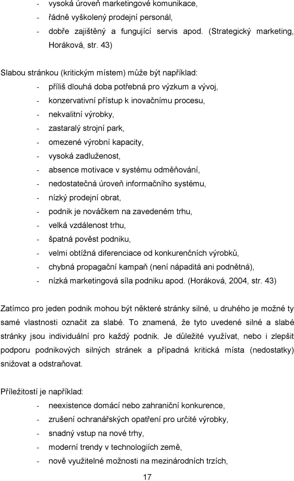 park, - omezené výrobní kapacity, - vysoká zadluženost, - absence motivace v systému odměňování, - nedostatečná úroveň informačního systému, - nízký prodejní obrat, - podnik je nováčkem na zavedeném