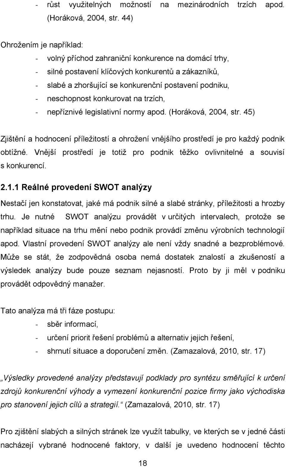 neschopnost konkurovat na trzích, - nepříznivé legislativní normy apod. (Horáková, 2004, str. 45) Zjištění a hodnocení příležitostí a ohrožení vnějšího prostředí je pro každý podnik obtížné.