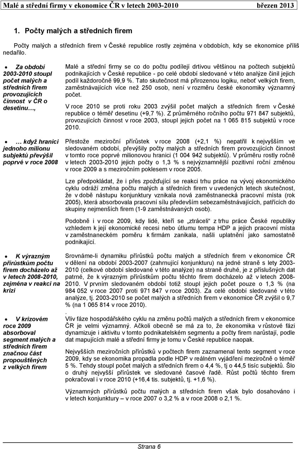 podílejí drtivou většinou na počtech subjektů podnikajících v České republice - po celé období sledované v této analýze činil jejich podíl každoročně 99,9 %.