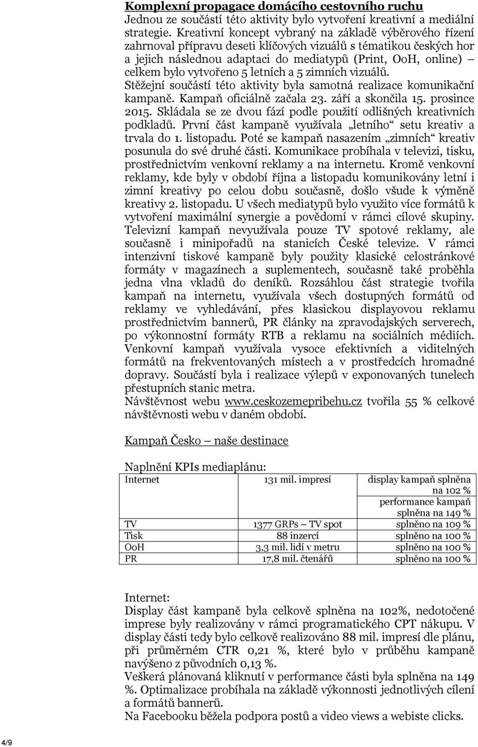 vytvořeno 5 letních a 5 zimních vizuálů. Stěžejní součástí této aktivity byla samotná realizace komunikační kampaně. Kampaň oficiálně začala 23. září a skončila 15. prosince 2015.