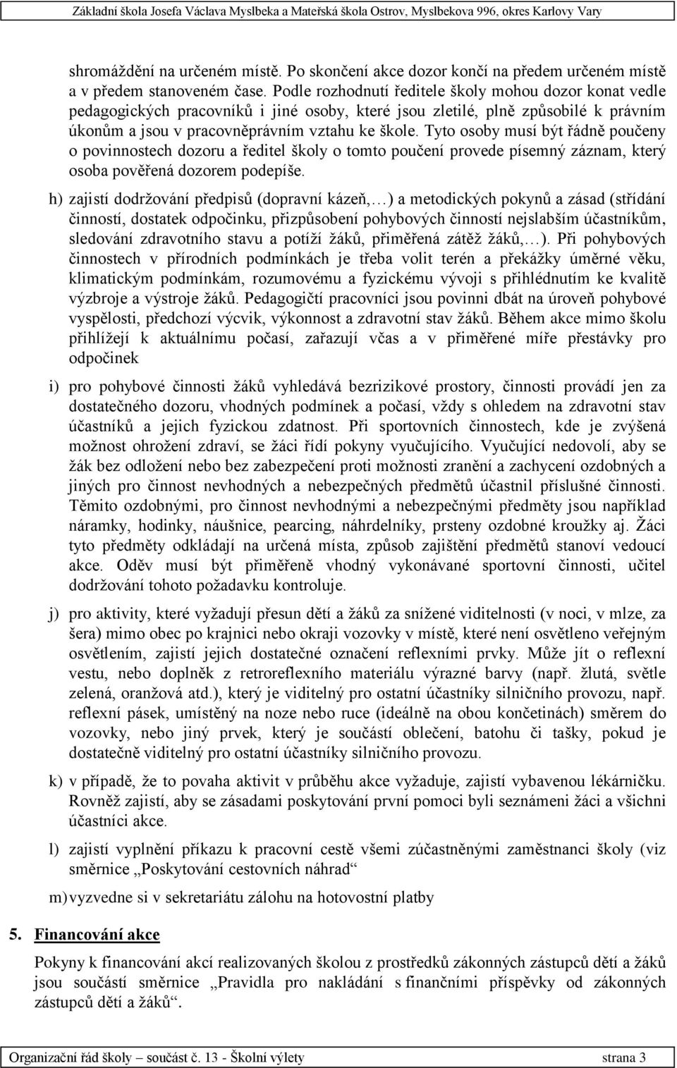 Tyto osoby musí být řádně poučeny o povinnostech dozoru a ředitel školy o tomto poučení provede písemný záznam, který osoba pověřená dozorem podepíše.