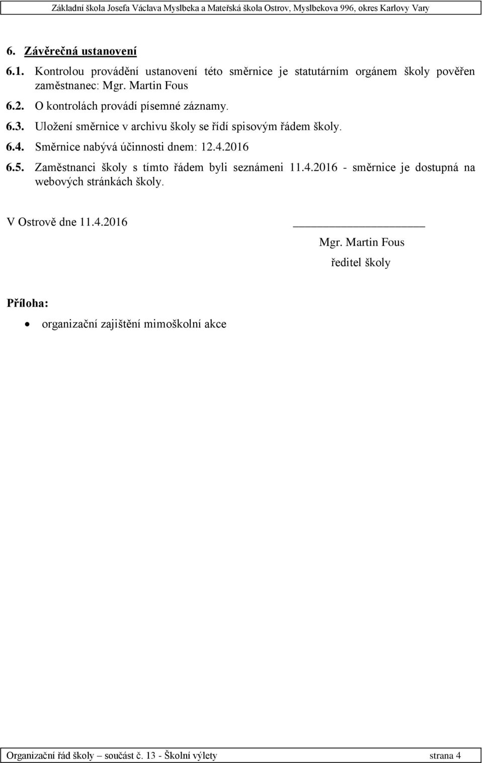 Směrnice nabývá účinnosti dnem: 12.4.2016 6.5. Zaměstnanci školy s tímto řádem byli seznámeni 11.4.2016 - směrnice je dostupná na webových stránkách školy.