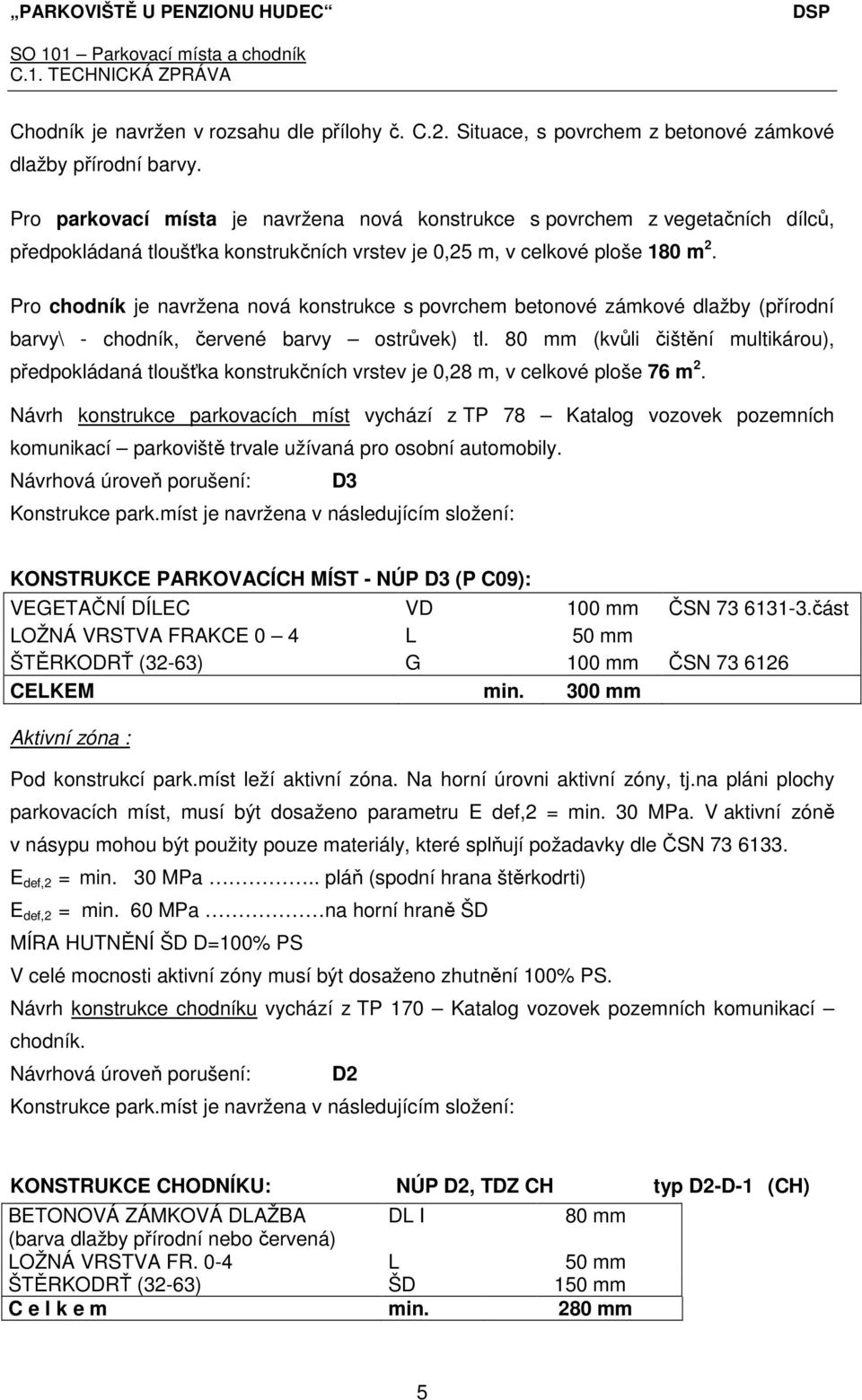 Pro chodník je navržena nová konstrukce s povrchem betonové zámkové dlažby (přírodní barvy\ - chodník, červené barvy ostrůvek) tl.