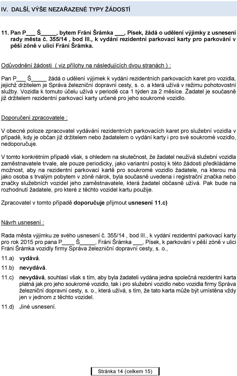 Odůvodnění žádosti ( viz přílohy na následujících dvou stranách ) : Pan P Š žádá o udělení výjimek k vydání rezidentních parkovacích karet pro vozidla, jejichž držitelem je Správa železniční dopravní