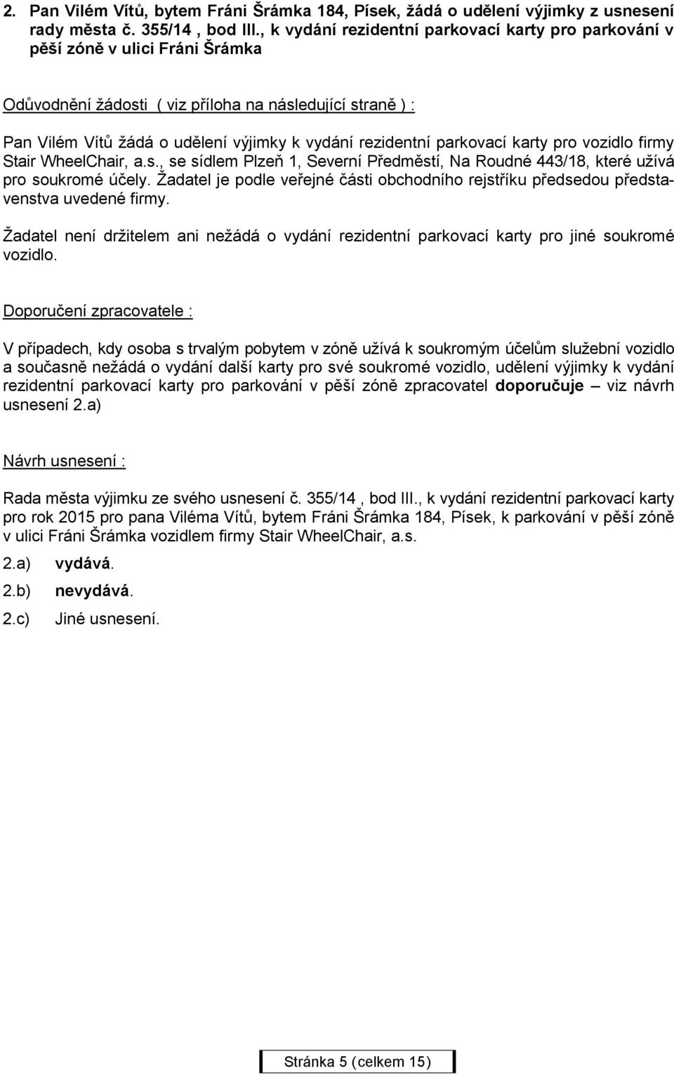 , se sídlem Plzeň 1, Severní Předměstí, Na Roudné 443/18, které užívá pro soukromé účely. Žadatel je podle veřejné části obchodního rejstříku předsedou představenstva uvedené firmy.